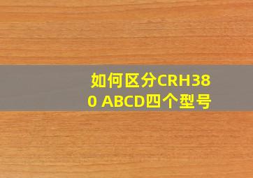 如何区分CRH380 ABCD四个型号