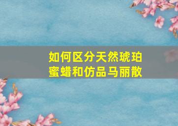 如何区分天然琥珀蜜蜡和仿品马丽散