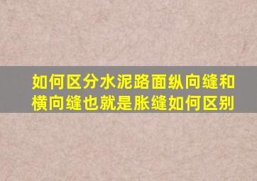 如何区分水泥路面纵向缝和横向缝(也就是胀缝如何区别(