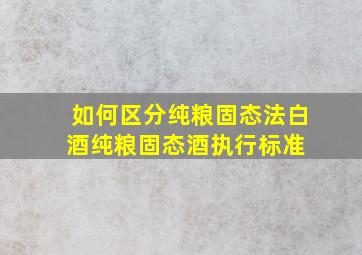 如何区分纯粮固态法白酒纯粮固态酒执行标准 