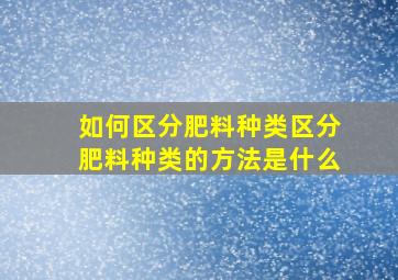 如何区分肥料种类区分肥料种类的方法是什么