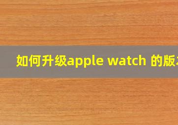 如何升级apple watch 的版本