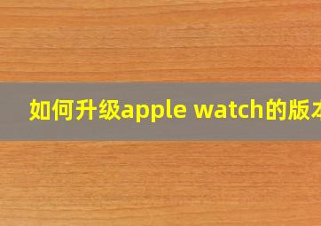 如何升级apple watch的版本?