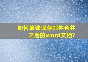 如何单独保存邮件合并之后的word文档?