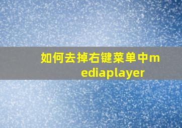 如何去掉右键菜单中mediaplayer