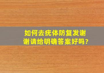 如何去疣体防复发,谢谢请给明确答案好吗?