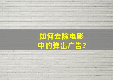 如何去除电影中的弹出广告?