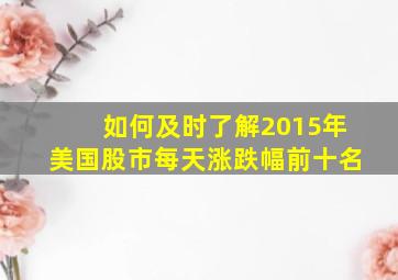 如何及时了解2015年美国股市每天涨跌幅前十名