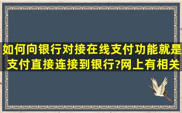 如何向银行对接在线支付功能,就是支付直接连接到银行?网上有相关...