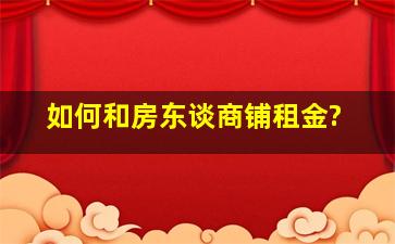 如何和房东谈商铺租金?