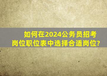 如何在2024公务员招考岗位职位表中选择合适岗位?