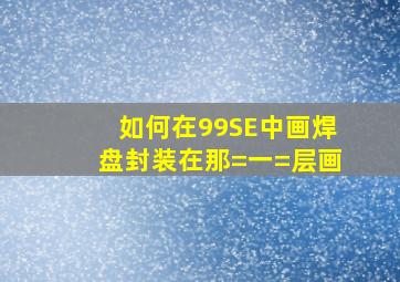 如何在99SE中画焊盘封装,在那=一=层画。