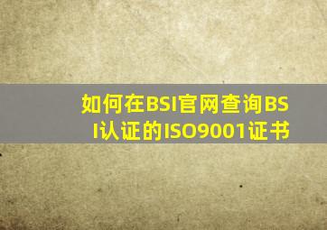 如何在BSI官网查询BSI认证的ISO9001证书