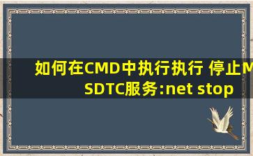 如何在CMD中执行执行 停止MSDTC服务:net stop msdtc