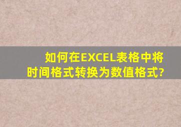 如何在EXCEL表格中将时间格式转换为数值格式?