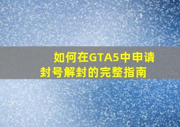 如何在GTA5中申请封号解封的完整指南 