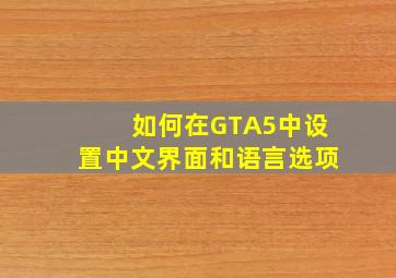 如何在GTA5中设置中文界面和语言选项