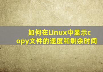 如何在Linux中显示copy文件的速度和剩余时间