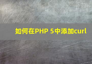 如何在PHP 5中添加curl