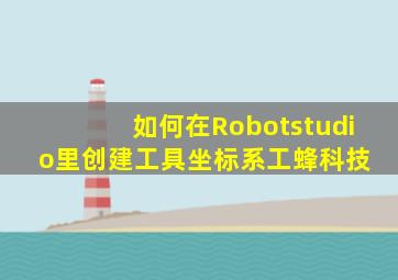 如何在Robotstudio里创建工具坐标系工蜂科技 