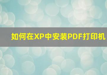 如何在XP中安装PDF打印机(