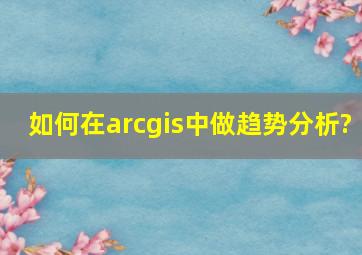 如何在arcgis中做趋势分析?