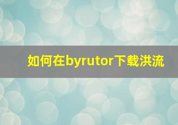 如何在byrutor下载洪流