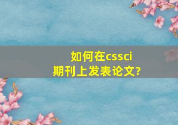 如何在cssci期刊上发表论文?