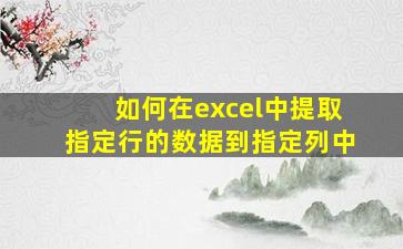 如何在excel中提取指定行的数据到指定列中(