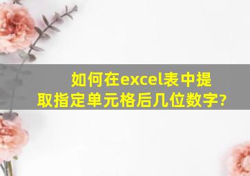 如何在excel表中提取指定单元格后几位数字?