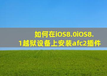 如何在iOS8.0iOS8.1越狱设备上安装afc2插件