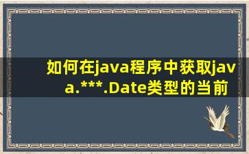 如何在java程序中获取java.***.Date类型的当前系统时间