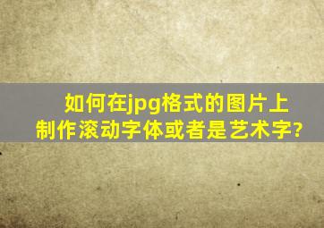 如何在jpg格式的图片上制作滚动字体或者是艺术字?