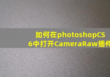 如何在photoshopCS6中打开CameraRaw插件