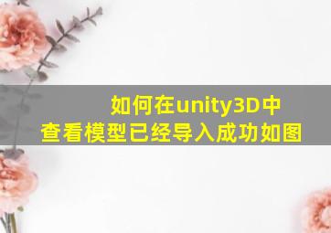 如何在unity3D中查看模型(已经导入成功如图