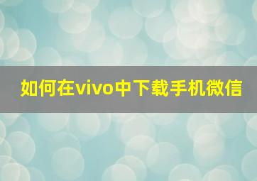 如何在vivo中下载手机微信(