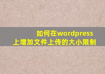 如何在wordpress上增加文件上传的大小限制