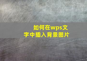 如何在wps文字中插入背景图片