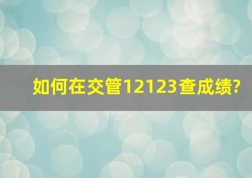 如何在交管12123查成绩?