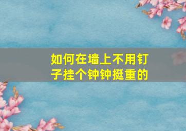 如何在墙上不用钉子挂个钟(钟挺重的)