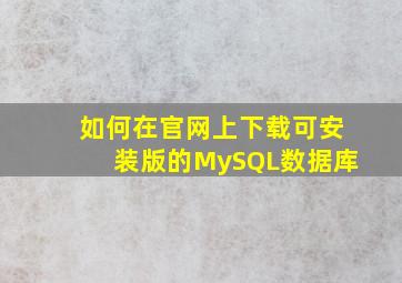 如何在官网上下载可安装版的MySQL数据库