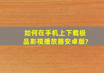 如何在手机上下载极品影视播放器安卓版?