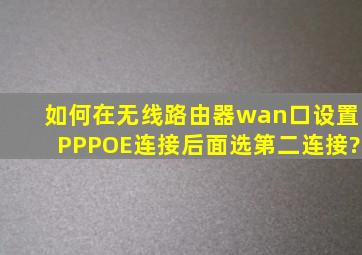 如何在无线路由器wan口设置PPPOE连接后面选第二连接?