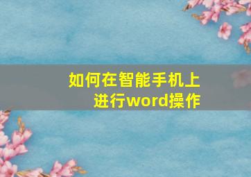 如何在智能手机上进行word操作