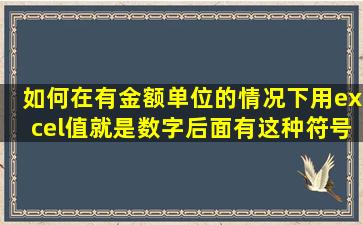 如何在有金额单位的情况下用excel值就是数字后面有这种符号的时候...