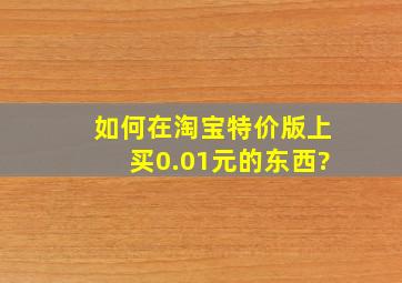 如何在淘宝特价版上买0.01元的东西?