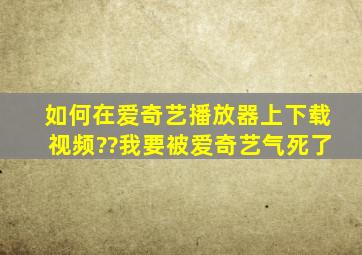 如何在爱奇艺播放器上下载视频??我要被爱奇艺气死了