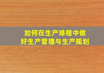 如何在生产排程中做好生产管理与生产规划