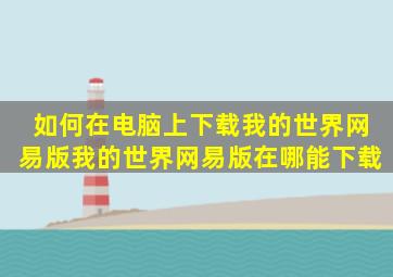 如何在电脑上下载我的世界网易版我的世界网易版在哪能下载