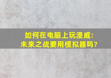 如何在电脑上玩《漫威:未来之战》要用模拟器吗?